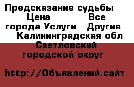 Предсказание судьбы . › Цена ­ 1 100 - Все города Услуги » Другие   . Калининградская обл.,Светловский городской округ 